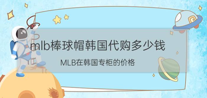 mlb棒球帽韩国代购多少钱 MLB在韩国专柜的价格？